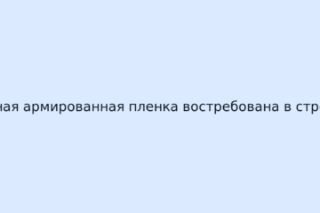 Почему качественная армированная пленка востребована в строительной отрасли